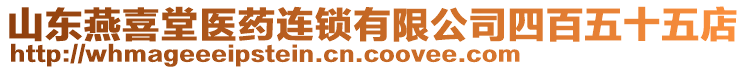 山東燕喜堂醫(yī)藥連鎖有限公司四百五十五店