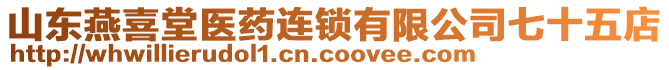 山東燕喜堂醫(yī)藥連鎖有限公司七十五店