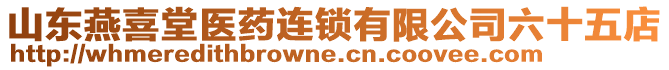 山東燕喜堂醫(yī)藥連鎖有限公司六十五店