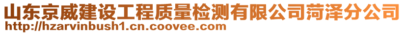 山東京威建設(shè)工程質(zhì)量檢測有限公司菏澤分公司