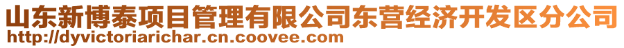 山東新博泰項目管理有限公司東營經(jīng)濟開發(fā)區(qū)分公司