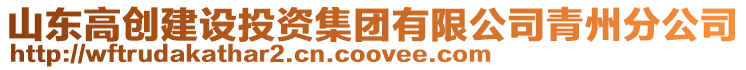 山東高創建設投資集團有限公司青州分公司