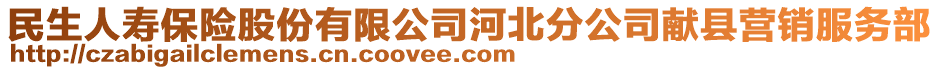 民生人壽保險股份有限公司河北分公司獻縣營銷服務部