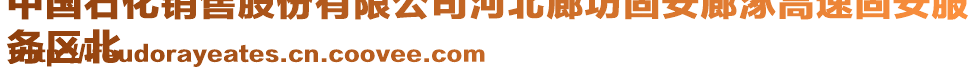 中國石化銷售股份有限公司河北廊坊固安廊涿高速固安服
務區(qū)北
