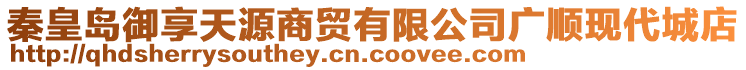 秦皇島御享天源商貿(mào)有限公司廣順現(xiàn)代城店