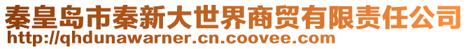 秦皇島市秦新大世界商貿(mào)有限責(zé)任公司