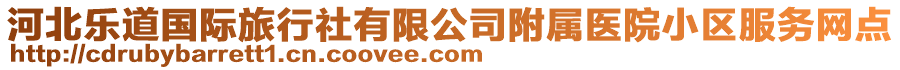 河北樂(lè)道國(guó)際旅行社有限公司附屬醫(yī)院小區(qū)服務(wù)網(wǎng)點(diǎn)