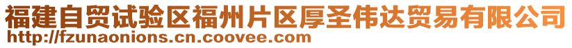 福建自貿(mào)試驗區(qū)福州片區(qū)厚圣偉達貿(mào)易有限公司