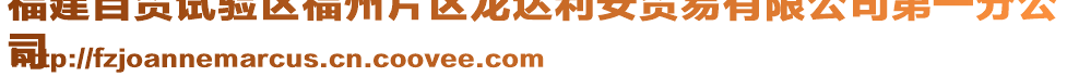 福建自貿(mào)試驗區(qū)福州片區(qū)龍達利安貿(mào)易有限公司第一分公
司