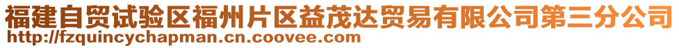 福建自貿(mào)試驗區(qū)福州片區(qū)益茂達貿(mào)易有限公司第三分公司