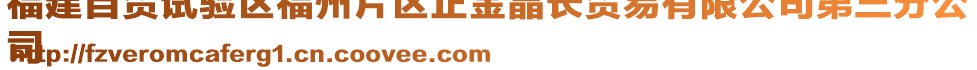 福建自貿試驗區(qū)福州片區(qū)正金晶長貿易有限公司第三分公
司