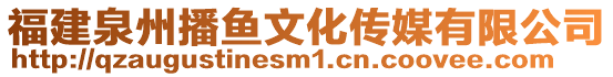 福建泉州播魚文化傳媒有限公司