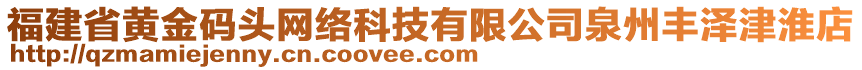 福建省黃金碼頭網(wǎng)絡(luò)科技有限公司泉州豐澤津淮店