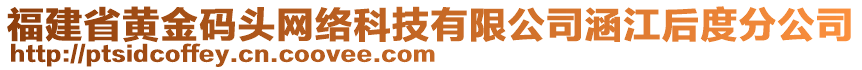 福建省黃金碼頭網(wǎng)絡(luò)科技有限公司涵江后度分公司