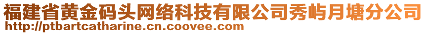 福建省黃金碼頭網(wǎng)絡(luò)科技有限公司秀嶼月塘分公司