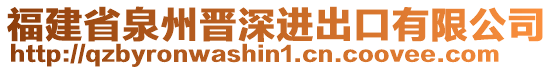 福建省泉州晉深進(jìn)出口有限公司