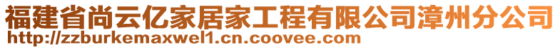 福建省尚云億家居家工程有限公司漳州分公司