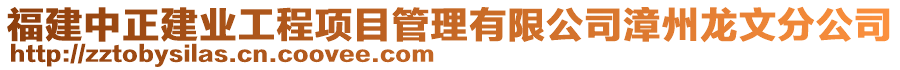 福建中正建業工程項目管理有限公司漳州龍文分公司