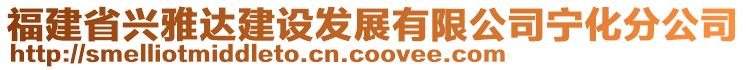 福建省興雅達(dá)建設(shè)發(fā)展有限公司寧化分公司