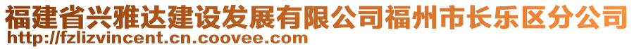 福建省興雅達(dá)建設(shè)發(fā)展有限公司福州市長(zhǎng)樂區(qū)分公司