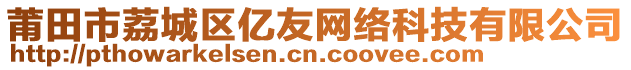 莆田市荔城區(qū)億友網(wǎng)絡(luò)科技有限公司