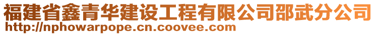 福建省鑫青華建設工程有限公司邵武分公司