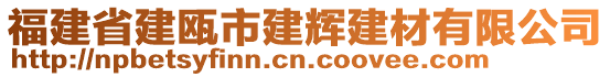 福建省建甌市建輝建材有限公司