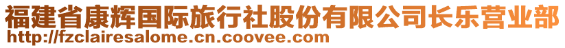 福建省康輝國(guó)際旅行社股份有限公司長(zhǎng)樂營(yíng)業(yè)部