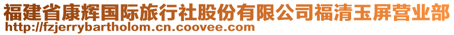 福建省康輝國際旅行社股份有限公司福清玉屏營業(yè)部
