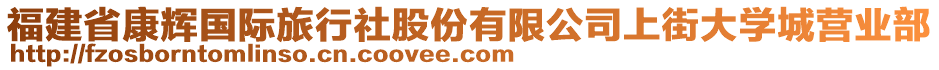 福建省康輝國(guó)際旅行社股份有限公司上街大學(xué)城營(yíng)業(yè)部