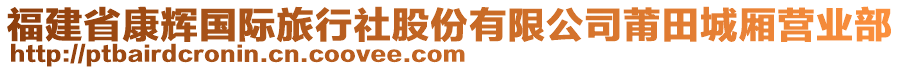 福建省康輝國(guó)際旅行社股份有限公司莆田城廂營(yíng)業(yè)部