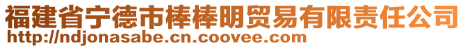 福建省寧德市棒棒明貿易有限責任公司