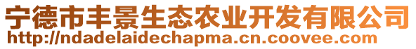 寧德市豐景生態(tài)農(nóng)業(yè)開(kāi)發(fā)有限公司