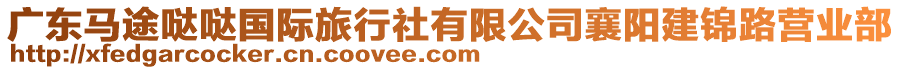廣東馬途噠噠國際旅行社有限公司襄陽建錦路營業(yè)部