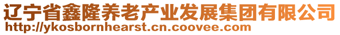 遼寧省鑫隆養(yǎng)老產(chǎn)業(yè)發(fā)展集團(tuán)有限公司