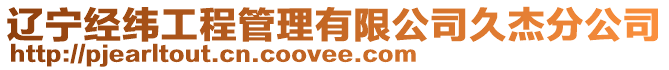 遼寧經(jīng)緯工程管理有限公司久杰分公司