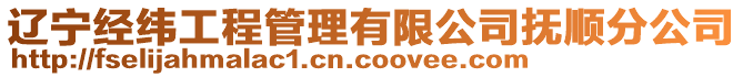 遼寧經(jīng)緯工程管理有限公司撫順?lè)止? style=