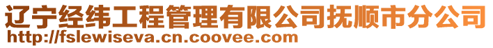 遼寧經緯工程管理有限公司撫順市分公司