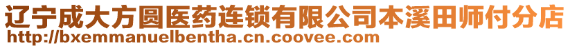 遼寧成大方圓醫(yī)藥連鎖有限公司本溪田師付分店