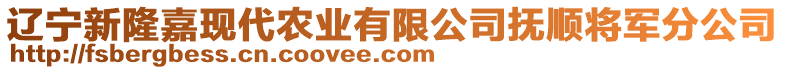 遼寧新隆嘉現(xiàn)代農(nóng)業(yè)有限公司撫順將軍分公司