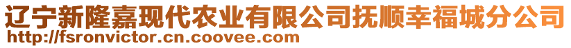 遼寧新隆嘉現(xiàn)代農(nóng)業(yè)有限公司撫順幸福城分公司