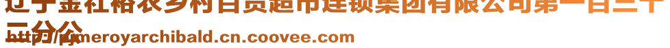 遼寧金社裕農(nóng)鄉(xiāng)村百貨超市連鎖集團(tuán)有限公司第一百三十
二分公