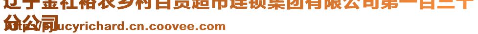 遼寧金社裕農(nóng)鄉(xiāng)村百貨超市連鎖集團有限公司第一百三十
分公司