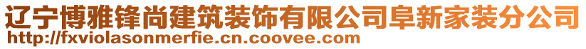 遼寧博雅鋒尚建筑裝飾有限公司阜新家裝分公司