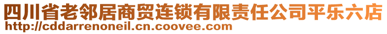 四川省老鄰居商貿(mào)連鎖有限責(zé)任公司平樂六店