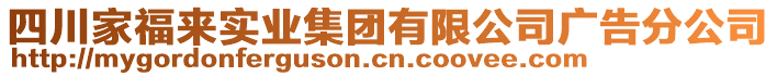 四川家福來實(shí)業(yè)集團(tuán)有限公司廣告分公司