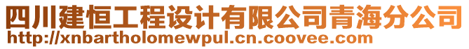 四川建恒工程設(shè)計(jì)有限公司青海分公司