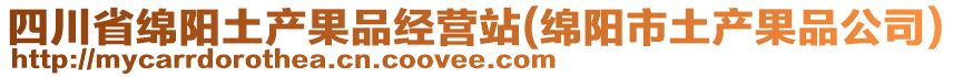 四川省綿陽土產(chǎn)果品經(jīng)營站(綿陽市土產(chǎn)果品公司)