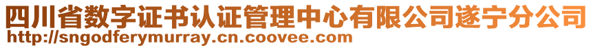 四川省數(shù)字證書認(rèn)證管理中心有限公司遂寧分公司