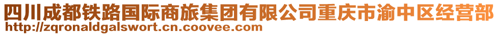四川成都铁路国际商旅集团有限公司重庆市渝中区经营部